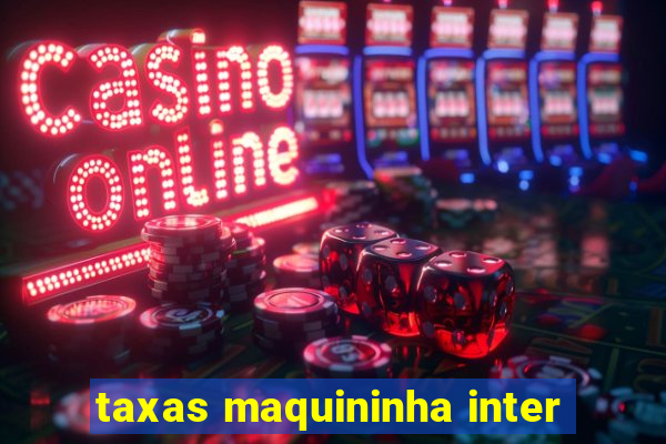 taxas maquininha inter